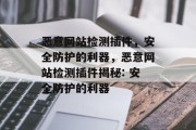 恶意网站检测插件，安全防护的利器，恶意网站检测插件揭秘: 安全防护的利器