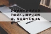 为什么用户无法访问您的网站？，网站访问困难，原因分析与解决方案，网站访问困难，问题解析及解决方案分析