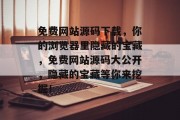 免费网站源码下载，你的浏览器里隐藏的宝藏，免费网站源码大公开，隐藏的宝藏等你来挖掘！，免费网站源码大全，隐藏宝藏等着你去发掘！