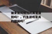 捕鱼游戏赚钱的真是虚假吗？，钓鱼游戏是真的赚钱吗?