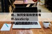 拦截网站插件的全面指南，如何安装和使用有效JavaScript网站拦截插件？，如何利用JavaScript阻止某些不想要的网站插件抓取用户数据？