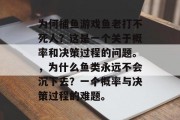 为何捕鱼游戏鱼老打不死人？这是一个关于概率和决策过程的问题。，为什么鱼类永远不会沉下去？一个概率与决策过程的难题。