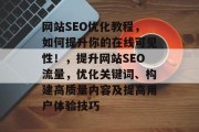 网站SEO优化教程，如何提升你的在线可见性！，提升网站SEO流量，优化关键词、构建高质量内容及提高用户体验技巧