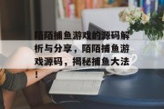 陌陌捕鱼游戏的源码解析与分享，陌陌捕鱼游戏源码，揭秘捕鱼大法！