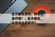 金沙捕鱼游戏，娱乐还是诈骗？，金沙捕鱼，玩游戏还是欺诈?