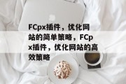 FCpx插件，优化网站的简单策略，FCpx插件，优化网站的高效策略，精简网站，提升用户体验，使用FCpx插件优化网站策略