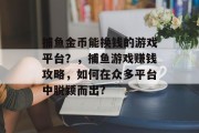 捕鱼金币能换钱的游戏平台？，捕鱼游戏赚钱攻略，如何在众多平台中脱颖而出?