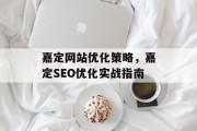 嘉定网站优化策略，嘉定SEO优化实战指南，嘉定SEO优化实战指南，专业策略助你提升排名