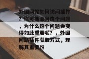 外国网站如何访问插件？你可能会问这个问题，为什么这个问题会变得如此重要呢？，外国网站插件获取方式，理解其重要性，外国网站插件获取方式