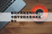 被动并表陆金所控股，中国平安称无意将其私有化