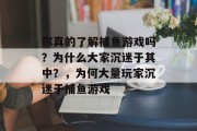 你真的了解捕鱼游戏吗？为什么大家沉迷于其中？，为何大量玩家沉迷于捕鱼游戏