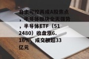 自主可控再成A股焦点，半导体板块全天强势，半导体ETF（512480）收盘涨6.16%，成交额超33亿元