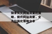 探索优化网站流量的策略，提升网站流量，全方位优化策略分享