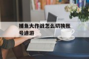 捕鱼大作战怎么切换账号途游