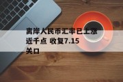 离岸人民币汇率已上涨近千点 收复7.15关口