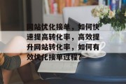 网站优化接单，如何快速提高转化率，高效提升网站转化率，如何有效优化接单过程?，优化接单流程，策略与技巧提升转化效率