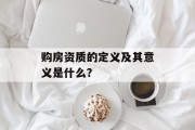 购房资质的定义及其意义是什么？