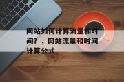 网站如何计算流量和时间？，网站流量和时间计算公式，网站流量和时间计算公式是什么？