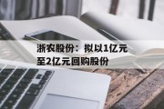 浙农股份：拟以1亿元至2亿元回购股份