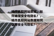 插件抓取网站数据，如何确保安全和隐私？，插件抓取网站数据如何保障安全与隐私？，插件抓取网站数据，如何保证安全与隐私?