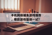 手机网络捕鱼游戏推荐，哪款游戏值得一试？