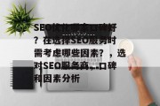 SEO优化哪家口碑好？在选择SEO服务时需考虑哪些因素？，选对SEO服务商，口碑和因素分析