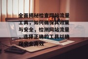 全面揭秘检查网站流量工具，如何确保其效果与安全，检测网站流量，选择正确的工具以确保安全高效，全攻略，精准网站流量检测工具详解，信任才是关键！