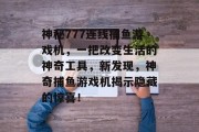 神秘777连线捕鱼游戏机，一把改变生活的神奇工具，新发现，神奇捕鱼游戏机揭示隐藏的惊喜！