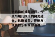 送珍珠的捕鱼游戏，传统与现代娱乐的完美结合，珍珠捕鱼，传统与现代娱乐的交融游戏