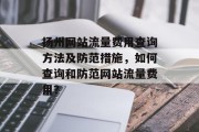 扬州网站流量费用查询方法及防范措施，如何查询和防范网站流量费用？，扬州网站流量费用查询方法，防范措施及防护方法