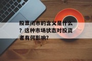 股票闭市的含义是什么？这种市场状态对投资者有何影响？