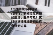 trs插件发布网站热门排行，戳破信息传播的魔墙，触手可及！实时热点插件排行榜让你资讯无边界，插件排行榜，触手可及的信息传播魔墙解密