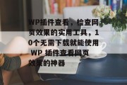 WP插件查看，检查网页效果的实用工具，10个无需下载就能使用 WP 插件查看网页效果的神器，无需下载！10个看网页效果的 WP 插件