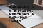 网站插件图片制作，步骤、技巧与注意事项，网站插件图片制作，基础知识 + 软技能 + 注意事项，网站插件图片制作教程