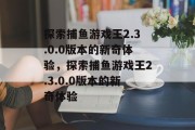 探索捕鱼游戏王2.3.0.0版本的新奇体验，探索捕鱼游戏王2.3.0.0版本的新奇体验