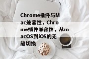 Chrome插件与Mac兼容性，Chrome插件兼容性，从macOS到iOS的无缝切换，Chrome插件，如何在Mac和iOS之间无缝切换？