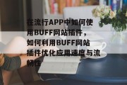 在流行APP中如何使用BUFF网站插件，如何利用BUFF网站插件优化应用速度与流畅性，如何使用流行APP中的BUFF网站插件提高应用速度和流畅性