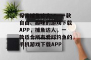 探索捕鱼达人——一款自由、趣味的游戏下载APP，捕鱼达人，一款适合所有爱好钓鱼的手机游戏下载APP