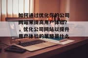 如何通过优化你的公司网站来提高用户体验？，优化公司网站以提升用户体验的策略是什么？，优化公司网站，提高用户体验的策略与技巧