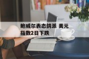 鲍威尔表态鸽派 美元指数2日下跌