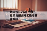 韩国将在2025年创纪录地削减外汇稳定基金规模