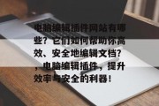 电脑编辑插件网站有哪些？它们如何帮助你高效、安全地编辑文档？，电脑编辑插件，提升效率与安全的利器！，提高工作效率，电脑编辑插件详解及其安全性