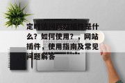 定时访问网站插件是什么？如何使用？，网站插件，使用指南及常见问题解答