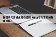 任德华代言捕鱼游戏视频（任达华代言的捕鱼礼包码）