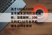 关于100元150万金币捕鱼游戏的深度解析，深度解析，100元购买150万金币的捕鱼游戏全解析