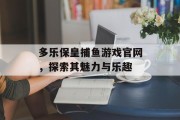 多乐保皇捕鱼游戏官网，探索其魅力与乐趣