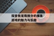 探索有龙珠换分的捕鱼游戏的魅力与乐趣