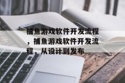 捕鱼游戏软件开发流程，捕鱼游戏软件开发流程，从设计到发布