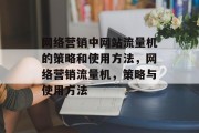 网络营销中网站流量机的策略和使用方法，网络营销流量机，策略与使用方法，网络营销网站流量机实战指南