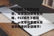 FSX插件下载网站指南，从安装到使用全攻略，FSX插件下载指南，一文带你掌握从安装到使用的全部细节！